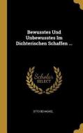 Bewusstes Und Unbewusstes Im Dichterischen Schaffen ... di Otto Behaghel edito da WENTWORTH PR