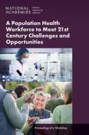 A Population Health Workforce to Meet 21st Century Challenges and Opportunities: Proceedings of a Workshop di National Academies Of Sciences Engineeri, Health And Medicine Division, Board On Population Health And Public He edito da NATL ACADEMY PR