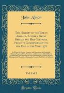 The History of the War in America, Between Great Britain and Her Colonies, from Its Commencement to the End of the Year 1778, Vol. 2 of 2: In Which It di John Almon edito da Forgotten Books