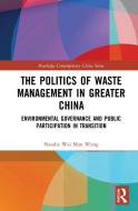The Politics Of Waste Management In Greater China di Natalie Wai Man Wong edito da Taylor & Francis Ltd