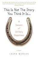 This Is Not the Story You Think It Is...: A Season of Unlikely Happiness di Laura Munson edito da BERKLEY BOOKS