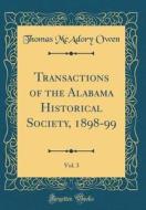 Transactions of the Alabama Historical Society, 1898-99, Vol. 3 (Classic Reprint) di Thomas McAdory Owen edito da Forgotten Books