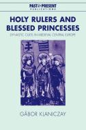 Holy Rulers and Blessed Princesses di Gabor Klaniczay, G. Bor Klaniczay edito da Cambridge University Press