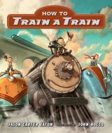 How To Train A Train di Jason Carter Eaton edito da Candlewick Press