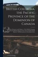 British Columbia, the Pacific Province of the Dominion of Canada [microform]: Its Position, Resources and Climate: a New Field for Farming, Ranching a di Anonymous edito da LIGHTNING SOURCE INC