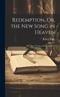 Redemption, Or, the New Song in Heaven: The Test of Truth and Duty On Earth di Robert Philip edito da LEGARE STREET PR