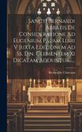 Sancti Bernardi Abbatis De Consideratione Ad Eugenium Papam Libri V Juxta Editionem Ad Ss. D.n. Clementem Xi Dicatam Adduntur...... di Bernard De Clairvaux edito da LEGARE STREET PR