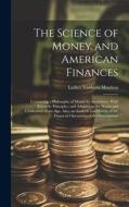 The Science of Money and American Finances: Containing a Philosophy of Money in Accordance With Scientific Principles, and Adapted to the Wants and Ci di Luther Vanhorn Moulton edito da LEGARE STREET PR