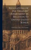 Regulations of the Treasury Department in Relation to United States Bonds edito da LEGARE STREET PR