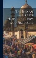 The Indian Empire its Peoples History and Products di W. W. Hunter edito da LEGARE STREET PR