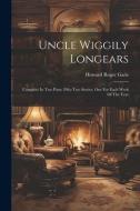 Uncle Wiggily Longears: Complete In Two Parts. Fifty-two Stories, One For Each Week Of The Year di Howard Roger Garis edito da LEGARE STREET PR