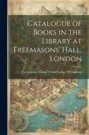 Catalogue of Books in the Library at Freemasons' Hall, London edito da LEGARE STREET PR