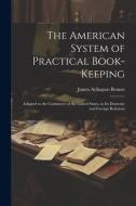 The American System of Practical Book-Keeping: Adapted to the Commerce of the United States, in Its Domestic and Foreign Relations di James Arlington Bennet edito da LEGARE STREET PR