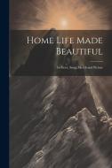 Home Life Made Beautiful: In Story, Song, Sketch and Picture di Anonymous edito da LEGARE STREET PR