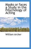 Masks Or Faces A Study In The Pdychology Of Acting di William Archer edito da Bibliolife