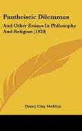 Pantheistic Dilemmas: And Other Essays in Philosophy and Religion (1920) di Henry Clay Sheldon edito da Kessinger Publishing