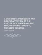 A Digested Abridgement and Comparative View of the Statute Law in England and Ireland to the Year 1811, Inclusive Volume 2 di Joseph Gabbett edito da Rarebooksclub.com