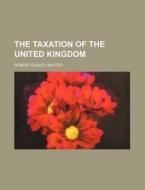 The Taxation of the United Kingdom di Robert Dudley Baxter edito da Rarebooksclub.com