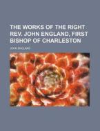 The Works of the Right REV. John England, First Bishop of Charleston di John England edito da Rarebooksclub.com
