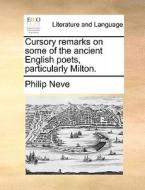 Cursory Remarks On Some Of The Ancient English Poets, Particularly Milton. di Philip Neve edito da Gale Ecco, Print Editions