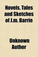 Novels, Tales And Sketches Of J.m. Barri di Unknown Author edito da General Books
