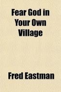 Fear God In Your Own Village di Fred Eastman edito da General Books