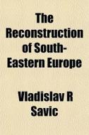 The Reconstruction Of South-eastern Euro di Vladislav R. Savic edito da General Books