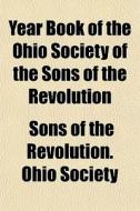 Year Book Of The Ohio Society Of The Son di Sons Of the Revolution Ohio Society edito da General Books