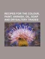 Recipes for the Colour, Paint, Varnish, Oil, Soap and Drysaltery Trades di Analytical Chemist, Books Group edito da Rarebooksclub.com