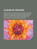 Album de Grunge: Album de Alice in Chains, Album de Creed, Album de Nickelback, Album de Nirvana, Album de Pearl Jam, Album de Soundgar di Source Wikipedia edito da Books LLC, Wiki Series