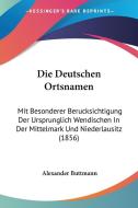 Die Deutschen Ortsnamen: Mit Besonderer Berucksichtigung Der Ursprunglich Wendischen in Der Mittelmark Und Niederlausitz (1856) di Alexander Buttmann edito da Kessinger Publishing