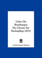 Ueber Die Beziehungen Der Chemie Zur Rechtspflege (1875) di Ludwig Andreas Buchner edito da Kessinger Publishing