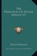 The Principles of Divine Service V2 di Philip Freeman edito da Kessinger Publishing