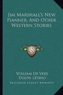 Jim Marshall's New Pianner; And Other Western Stories di William De Vere edito da Kessinger Publishing