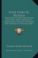 Four Years in Secessia: Adventures Within and Beyond the Union Lines; Embracing a Gradventures Within and Beyond the Union Lines; Embracing a di Junius Henri Browne edito da Kessinger Publishing