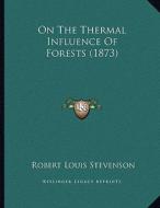 On the Thermal Influence of Forests (1873) di Robert Louis Stevenson edito da Kessinger Publishing