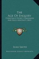 The Age of Enquiry: Christian's Pocket Companion and Daily Assistant (1825) di Elias Smith edito da Kessinger Publishing