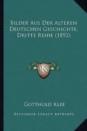 Bilder Aus Der Alteren Deutschen Geschichte, Dritte Reihe (1892) di Gotthold Klee edito da Kessinger Publishing