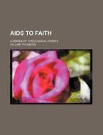 AIDS to Faith; A Series of Theological Essays di William Thomson edito da Rarebooksclub.com