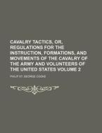 Cavalry Tactics, Or, Regulations for the Instruction, Formations, and Movements of the Cavalry of the Army and Volunteers of the United States Volume di Philip St George Cooke edito da Rarebooksclub.com