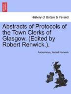 Abstracts of Protocols of the Town Clerks of Glasgow. (Edited by Robert Renwick.). Vol. VIII di Anonymous, Robert Renwick edito da British Library, Historical Print Editions