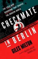 Checkmate in Berlin: The Cold War Showdown That Shaped the Modern World di Giles Milton edito da HENRY HOLT