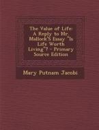 The Value of Life: A Reply to Mr. Mallock's Essay Is Life Worth Living? di Mary Putnam Jacobi edito da Nabu Press
