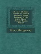 The Life of Major-General William H. Harrison, Ninth President of the United States di Henry Montgomery edito da Nabu Press