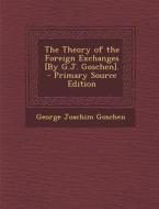 The Theory of the Foreign Exchanges [By G.J. Goschen]. di George Joachim Goschen edito da Nabu Press