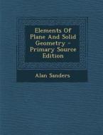 Elements of Plane and Solid Geometry - Primary Source Edition di Alan Sanders edito da Nabu Press