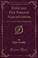 Effie And Her Strange Acquaintances di John Crofts edito da Forgotten Books