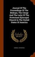 Journal Of The Proceedings Of The Bishops, The Clergy And The Laity Of The Protestant Episcopal Church In The United States Of America di General Convention edito da Arkose Press