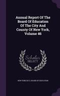 Annual Report Of The Board Of Education Of The City And County Of New York, Volume 46 edito da Palala Press
