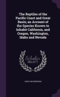 The Reptiles Of The Pacific Coast And Great Basin; An Account Of The Species Known To Inhabit California, And Oregon, Washington, Idaho And Nevada di John Van Denburgh edito da Palala Press